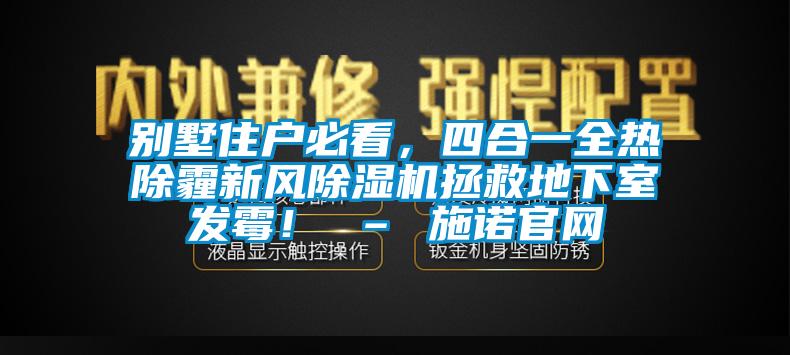別墅住戶必看，四合一全熱除霾新風(fēng)除濕機拯救地下室發(fā)霉！ – 施諾官網(wǎng)