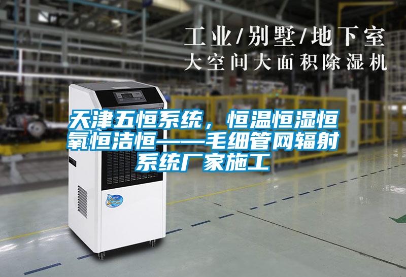 天津五恒系統，恒溫恒濕恒氧恒潔恒——毛細管網輻射系統廠家施工