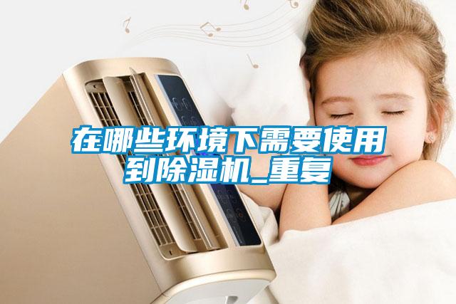 在哪些環(huán)境下需要使用到除濕機_重復(fù)