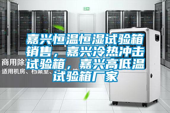 嘉興恒溫恒濕試驗箱銷售，嘉興冷熱沖擊試驗箱，嘉興高低溫試驗箱廠家