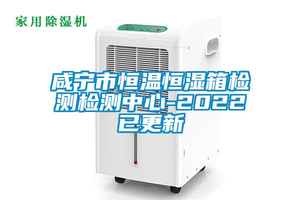 咸寧市恒溫恒濕箱檢測(cè)檢測(cè)中心-2022已更新