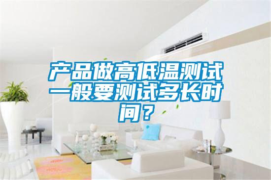 產品做高低溫測試一般要測試多長時間？