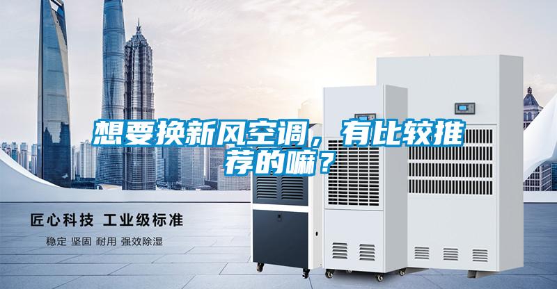想要換新風空調(diào)，有比較推薦的嘛？