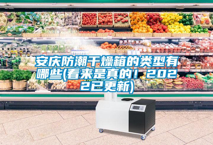 安慶防潮干燥箱的類(lèi)型有哪些(看來(lái)是真的！2022已更新)