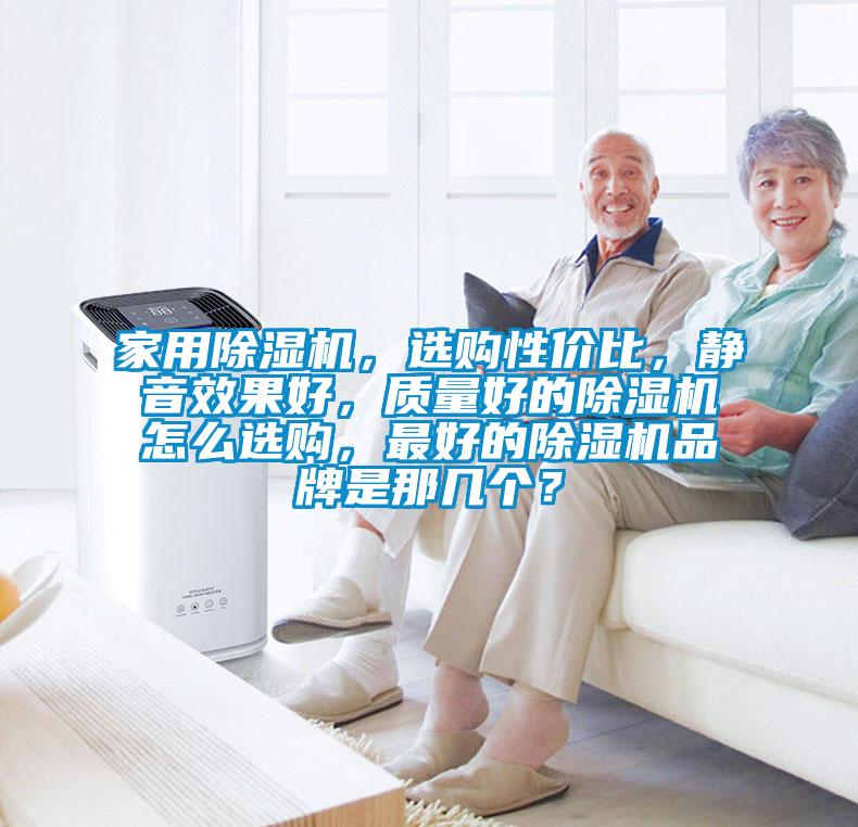 家用除濕機(jī)，選購性價(jià)比，靜音效果好，質(zhì)量好的除濕機(jī)怎么選購，最好的除濕機(jī)品牌是那幾個(gè)？