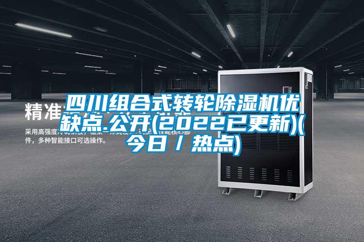 四川組合式轉(zhuǎn)輪除濕機(jī)優(yōu)缺點.公開(2022已更新)(今日／熱點)