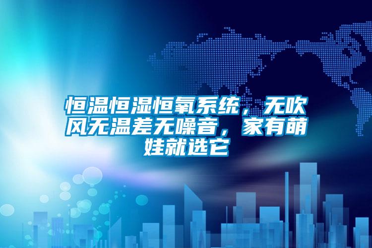 恒溫恒濕恒氧系統，無吹風無溫差無噪音，家有萌娃就選它