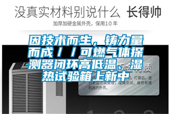 因技術而生，鑄力量而成／／可燃氣體探測器閉環高低溫、濕熱試驗箱上新中