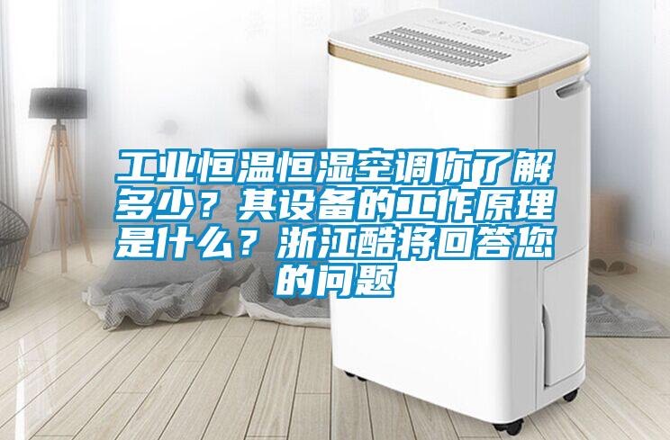 工業恒溫恒濕空調你了解多少？其設備的工作原理是什么？浙江酷將回答您的問題