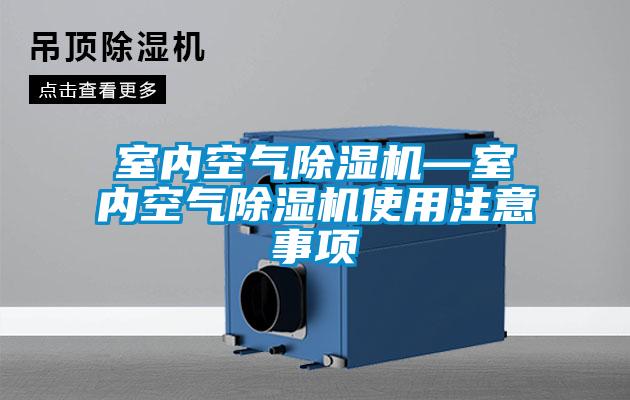 室內(nèi)空氣除濕機(jī)—室內(nèi)空氣除濕機(jī)使用注意事項(xiàng)