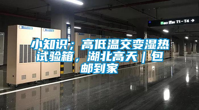 小知識；高低溫交變濕熱試驗箱，湖北高天｜包郵到家