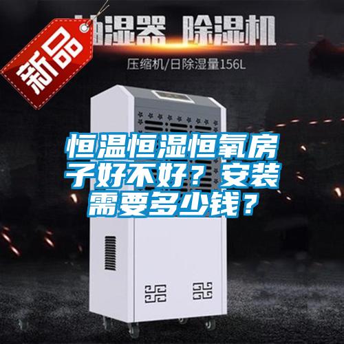 恒溫恒濕恒氧房子好不好？安裝需要多少錢(qián)？