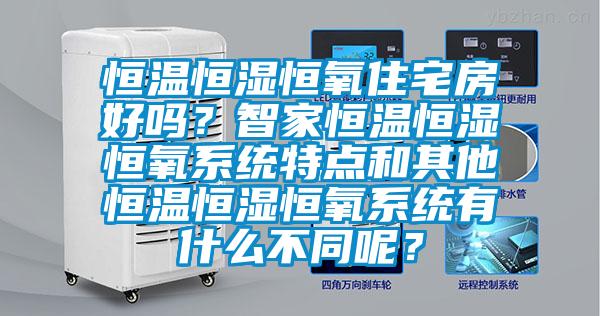 恒溫恒濕恒氧住宅房好嗎？智家恒溫恒濕恒氧系統(tǒng)特點(diǎn)和其他恒溫恒濕恒氧系統(tǒng)有什么不同呢？