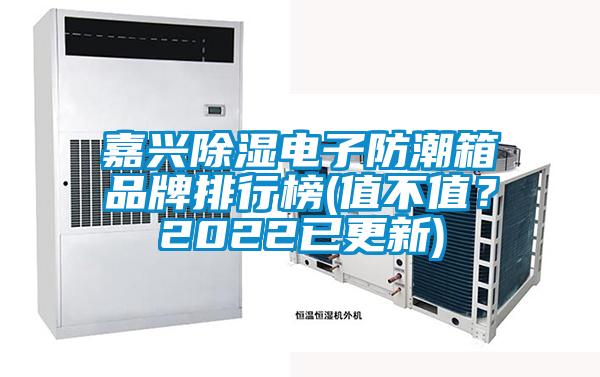 嘉興除濕電子防潮箱品牌排行榜(值不值？2022已更新)
