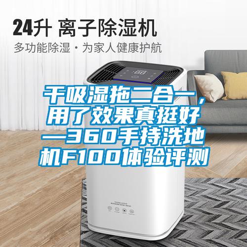 干吸濕拖二合一，用了效果真挺好—360手持洗地機F100體驗評測