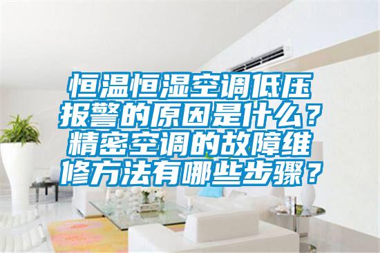 恒溫恒濕空調低壓報警的原因是什么？精密空調的故障維修方法有哪些步驟？