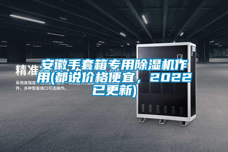 安徽手套箱專(zhuān)用除濕機(jī)作用(都說(shuō)價(jià)格便宜，2022已更新)