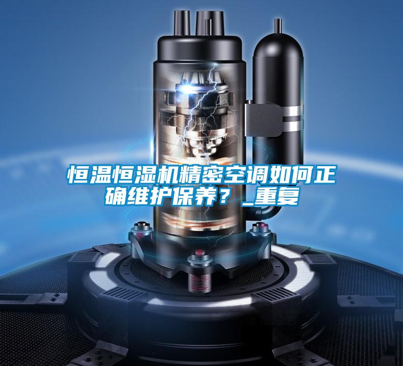 恒溫恒濕機精密空調如何正確維護保養？_重復