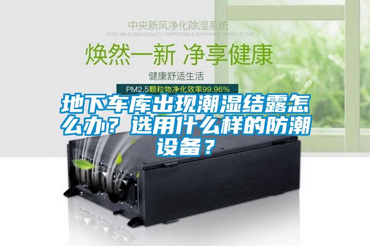 地下車庫出現潮濕結露怎么辦？選用什么樣的防潮設備？