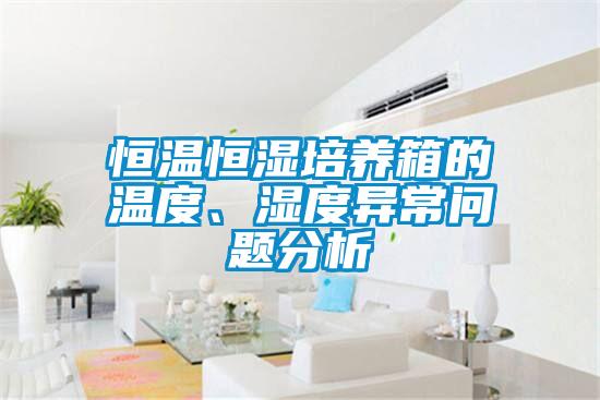 恒溫恒濕培養(yǎng)箱的溫度、濕度異常問(wèn)題分析