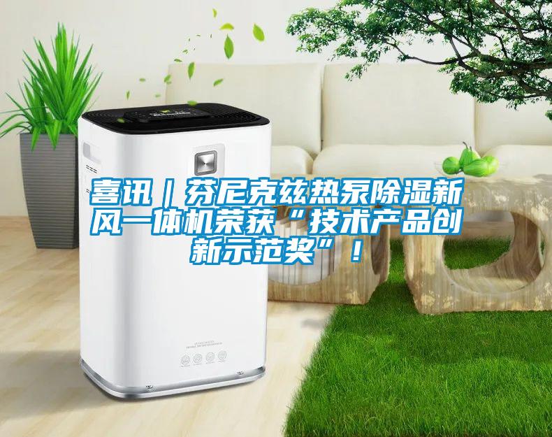 喜訊｜芬尼克茲熱泵除濕新風一體機榮獲“技術(shù)產(chǎn)品創(chuàng)新示范獎”！