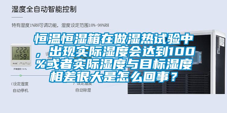 恒溫恒濕箱在做濕熱試驗中，出現實際濕度會達到100%或者實際濕度與目標濕度相差很大是怎么回事？
