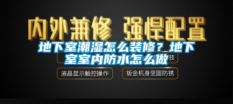 地下室潮濕怎么裝修？地下室室內(nèi)防水怎么做
