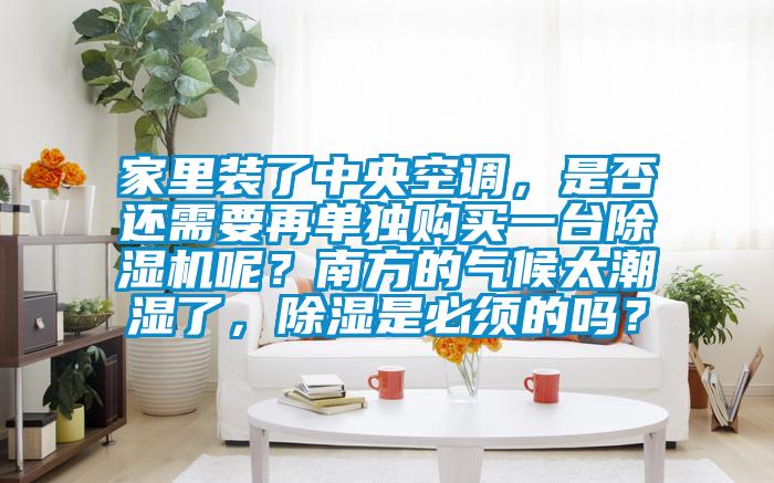 家里裝了中央空調(diào)，是否還需要再單獨(dú)購買一臺(tái)除濕機(jī)呢？南方的氣候太潮濕了，除濕是必須的嗎？