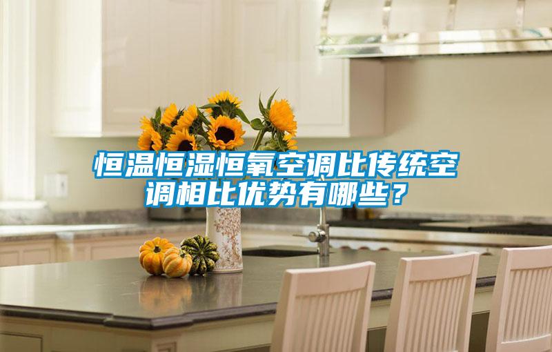 恒溫恒濕恒氧空調(diào)比傳統(tǒng)空調(diào)相比優(yōu)勢有哪些？
