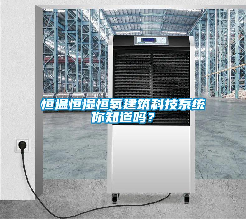 恒溫恒濕恒氧建筑科技系統你知道嗎？