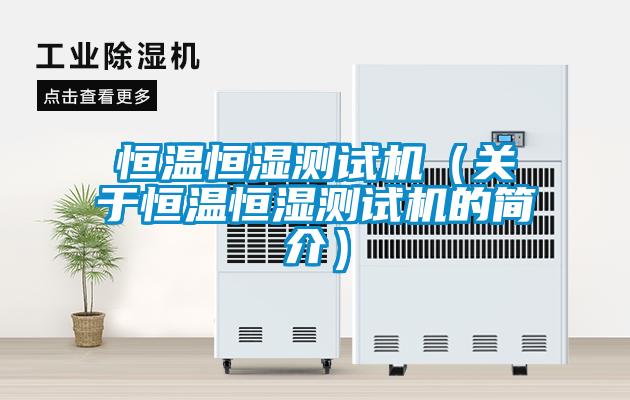 恒溫恒濕測(cè)試機(jī)（關(guān)于恒溫恒濕測(cè)試機(jī)的簡(jiǎn)介）