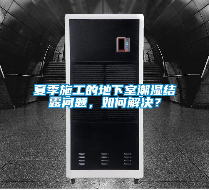 夏季施工的地下室潮濕結露問題，如何解決？