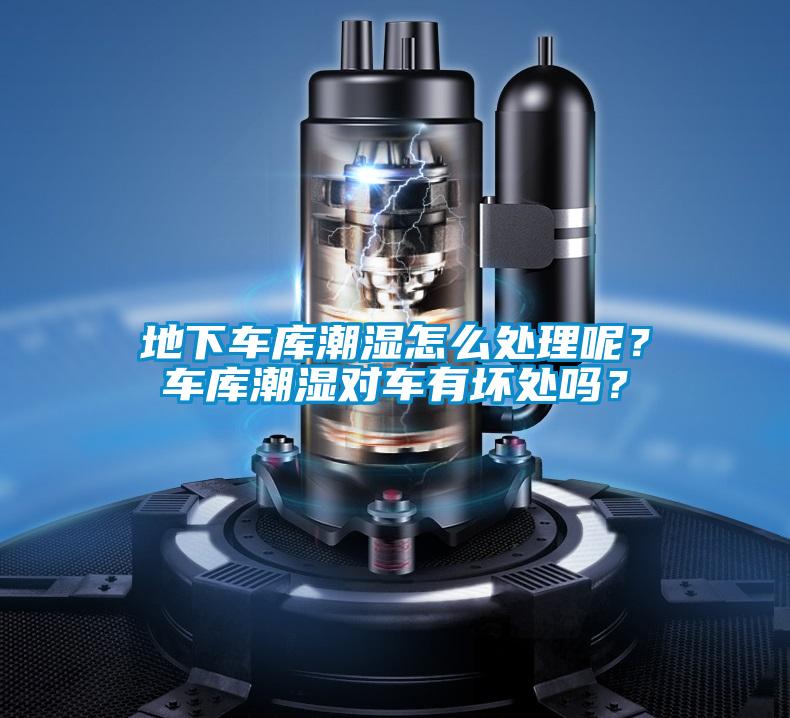 地下車(chē)庫(kù)潮濕怎么處理呢？車(chē)庫(kù)潮濕對(duì)車(chē)有壞處嗎？