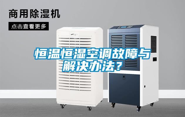 恒溫恒濕空調(diào)故障與解決辦法？
