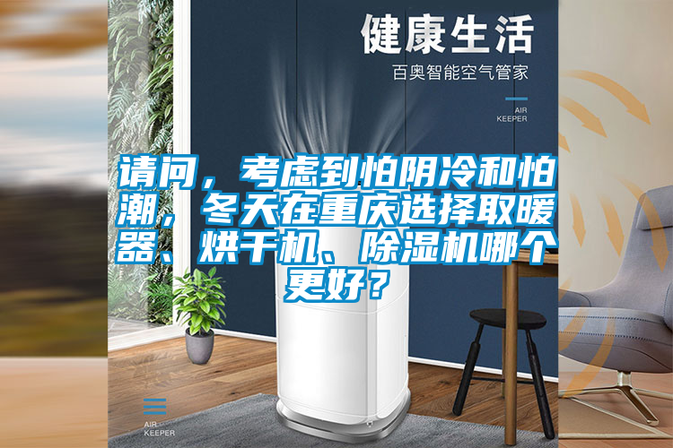 請(qǐng)問(wèn)，考慮到怕陰冷和怕潮，冬天在重慶選擇取暖器、烘干機(jī)、除濕機(jī)哪個(gè)更好？