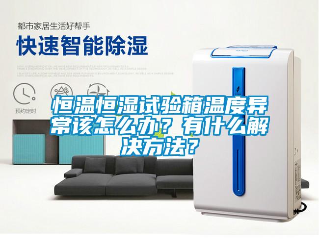 恒溫恒濕試驗箱溫度異常該怎么辦？有什么解決方法？