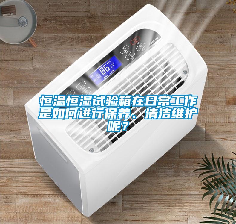 恒溫恒濕試驗(yàn)箱在日常工作是如何進(jìn)行保養(yǎng)、清潔維護(hù)呢？