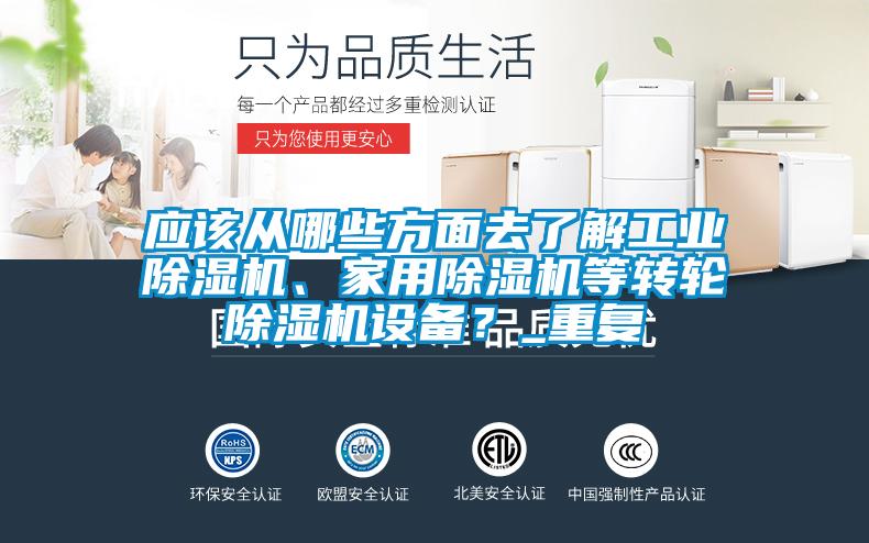 應(yīng)該從哪些方面去了解工業(yè)除濕機(jī)、家用除濕機(jī)等轉(zhuǎn)輪除濕機(jī)設(shè)備？_重復(fù)