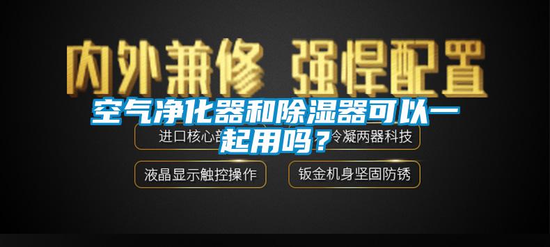 空氣凈化器和除濕器可以一起用嗎？