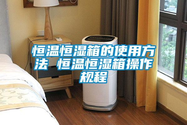 恒溫恒濕箱的使用方法 恒溫恒濕箱操作規程
