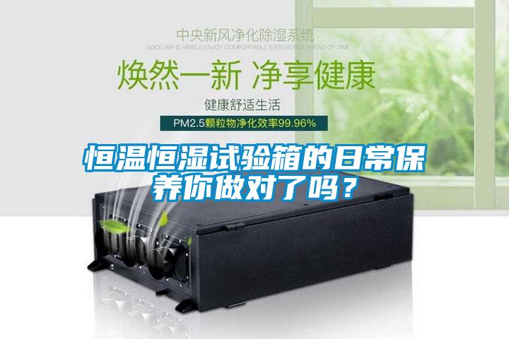 恒溫恒濕試驗箱的日常保養(yǎng)你做對了嗎？