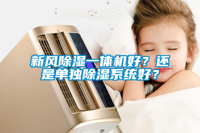 新風(fēng)除濕一體機(jī)好？還是單獨(dú)除濕系統(tǒng)好？