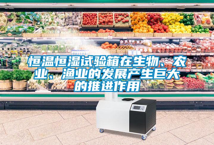 恒溫恒濕試驗(yàn)箱在生物、農(nóng)業(yè)、漁業(yè)的發(fā)展產(chǎn)生巨大的推進(jìn)作用
