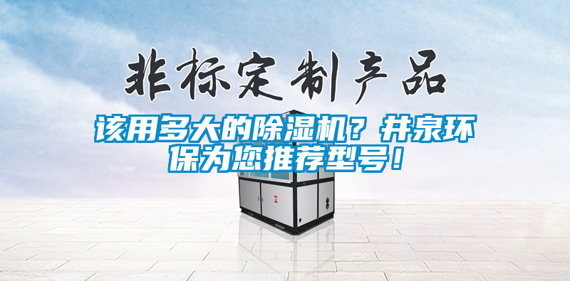 該用多大的除濕機(jī)？井泉環(huán)保為您推薦型號(hào)！