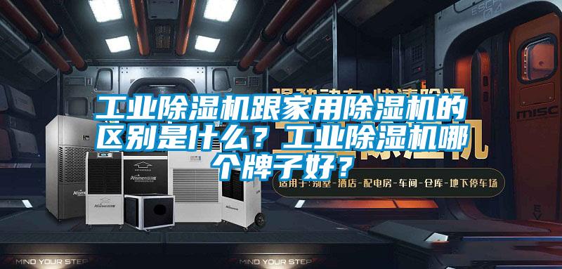工業(yè)除濕機跟家用除濕機的區(qū)別是什么？工業(yè)除濕機哪個牌子好？