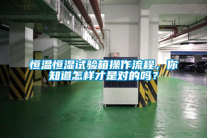恒溫恒濕試驗(yàn)箱操作流程，你知道怎樣才是對的嗎？