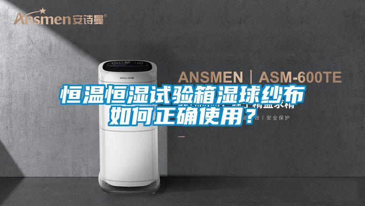 恒溫恒濕試驗箱濕球紗布如何正確使用？