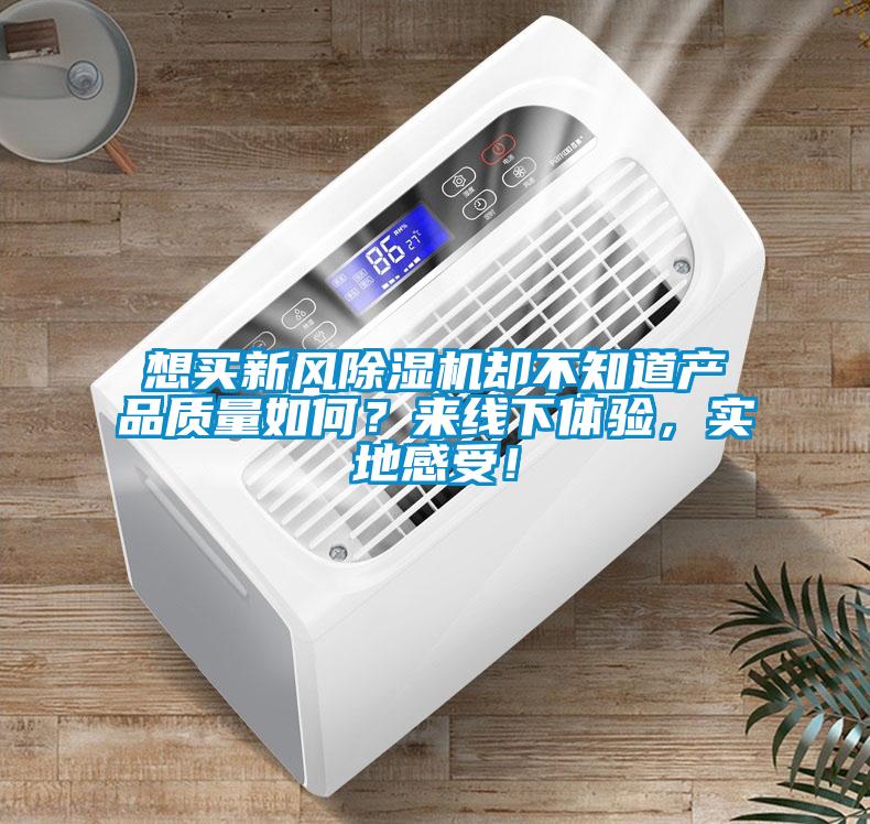 想買新風(fēng)除濕機卻不知道產(chǎn)品質(zhì)量如何？來線下體驗，實地感受！
