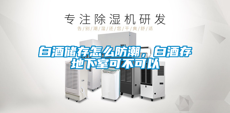 白酒儲(chǔ)存怎么防潮，白酒存地下室可不可以
