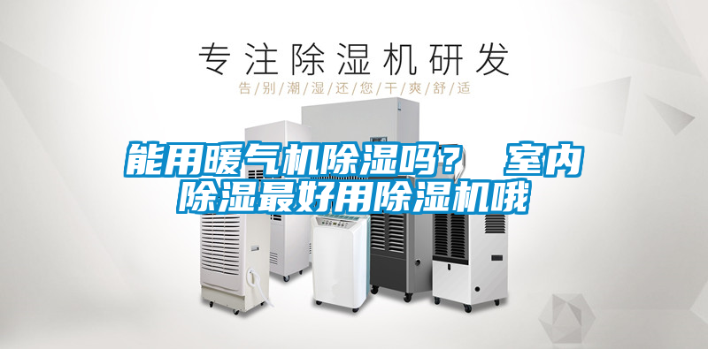 能用暖氣機除濕嗎？ 室內(nèi)除濕最好用除濕機哦